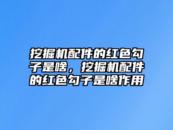 挖掘機配件的紅色勾子是啥，挖掘機配件的紅色勾子是啥作用