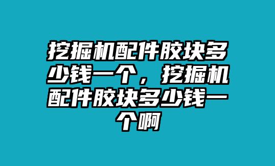 挖掘機配件膠塊多少錢一個，挖掘機配件膠塊多少錢一個啊