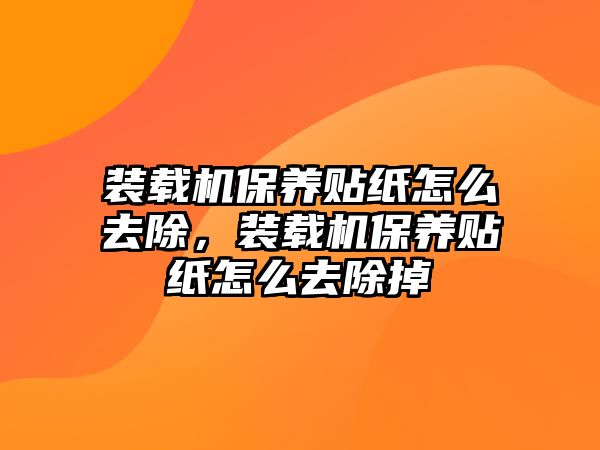 裝載機(jī)保養(yǎng)貼紙?jiān)趺慈コ?，裝載機(jī)保養(yǎng)貼紙?jiān)趺慈コ?/>	
								</i>
								<p class=