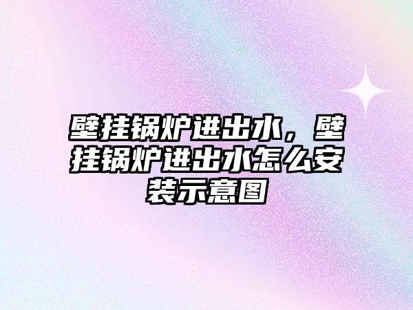 壁掛鍋爐進(jìn)出水，壁掛鍋爐進(jìn)出水怎么安裝示意圖