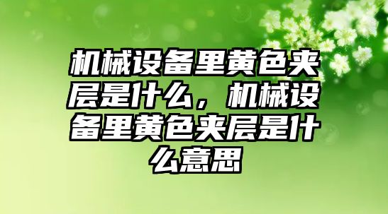 機械設(shè)備里黃色夾層是什么，機械設(shè)備里黃色夾層是什么意思