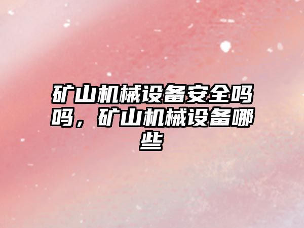 礦山機械設備安全嗎嗎，礦山機械設備哪些