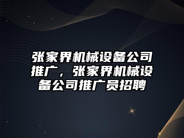 張家界機械設(shè)備公司推廣，張家界機械設(shè)備公司推廣員招聘