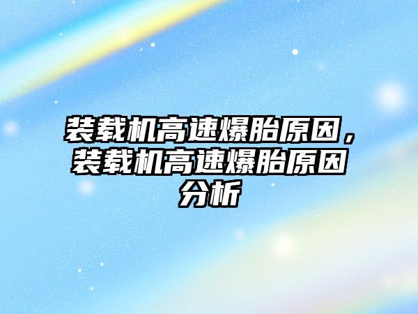 裝載機高速爆胎原因，裝載機高速爆胎原因分析