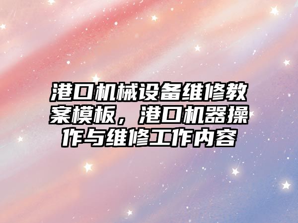 港口機械設備維修教案模板，港口機器操作與維修工作內容