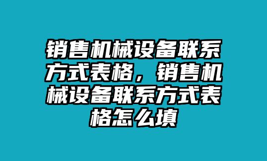 銷售機(jī)械設(shè)備聯(lián)系方式表格，銷售機(jī)械設(shè)備聯(lián)系方式表格怎么填