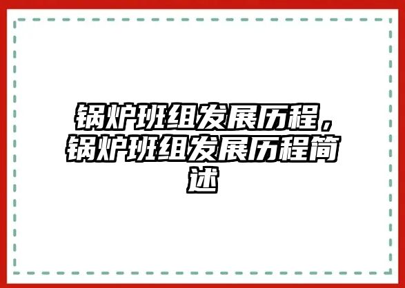 鍋爐班組發(fā)展歷程，鍋爐班組發(fā)展歷程簡述