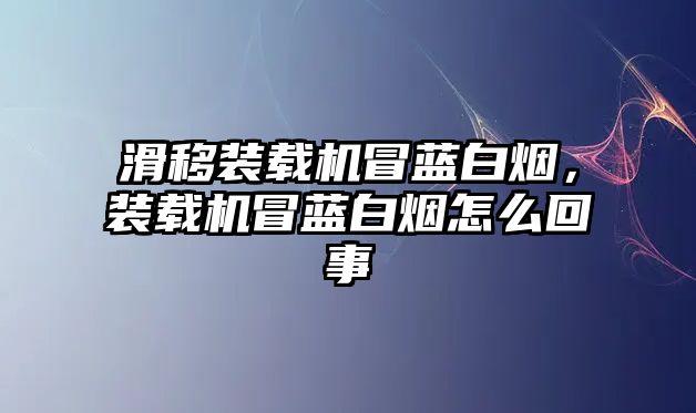 滑移裝載機冒藍白煙，裝載機冒藍白煙怎么回事