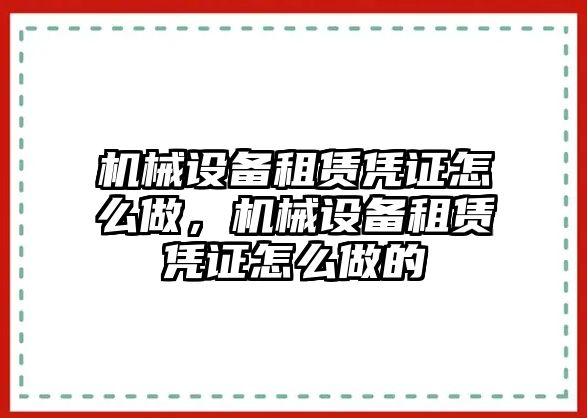 機(jī)械設(shè)備租賃憑證怎么做，機(jī)械設(shè)備租賃憑證怎么做的