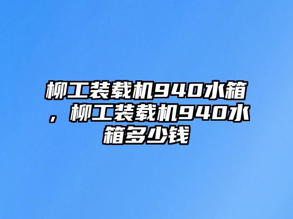 柳工裝載機(jī)940水箱，柳工裝載機(jī)940水箱多少錢