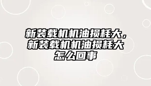 新裝載機機油損耗大，新裝載機機油損耗大怎么回事