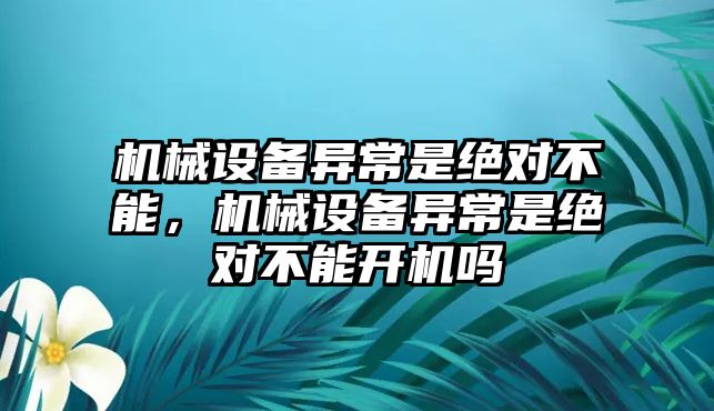 機(jī)械設(shè)備異常是絕對不能，機(jī)械設(shè)備異常是絕對不能開機(jī)嗎