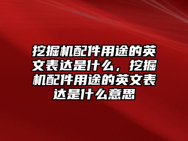 挖掘機配件用途的英文表達是什么，挖掘機配件用途的英文表達是什么意思