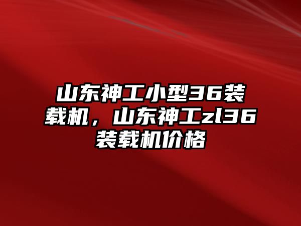 山東神工小型36裝載機(jī)，山東神工zl36裝載機(jī)價(jià)格