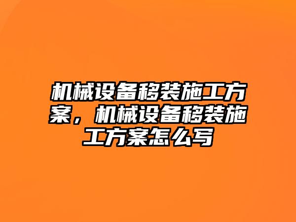 機(jī)械設(shè)備移裝施工方案，機(jī)械設(shè)備移裝施工方案怎么寫(xiě)