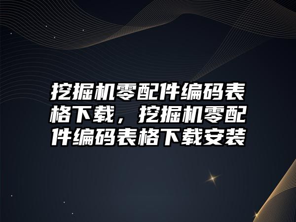 挖掘機零配件編碼表格下載，挖掘機零配件編碼表格下載安裝