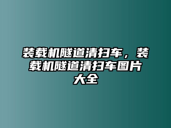 裝載機隧道清掃車，裝載機隧道清掃車圖片大全