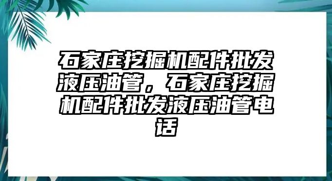 石家莊挖掘機(jī)配件批發(fā)液壓油管，石家莊挖掘機(jī)配件批發(fā)液壓油管電話