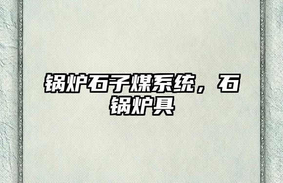 鍋爐石子煤系統(tǒng)，石鍋爐具