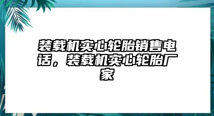 裝載機(jī)實(shí)心輪胎銷售電話，裝載機(jī)實(shí)心輪胎廠家