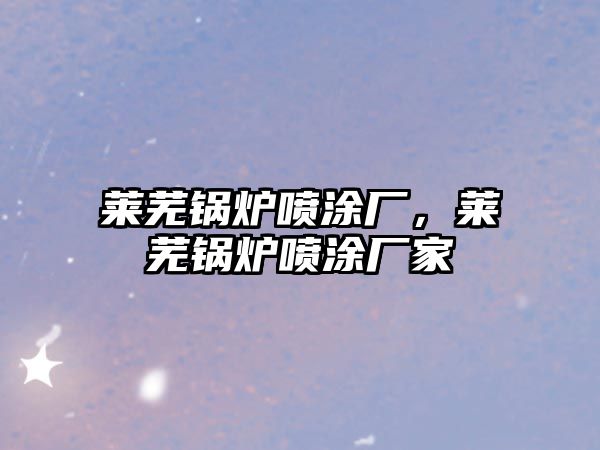 萊蕪鍋爐噴涂廠，萊蕪鍋爐噴涂廠家