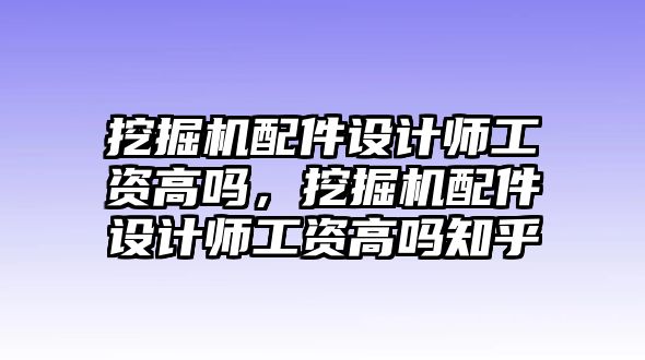 挖掘機配件設計師工資高嗎，挖掘機配件設計師工資高嗎知乎