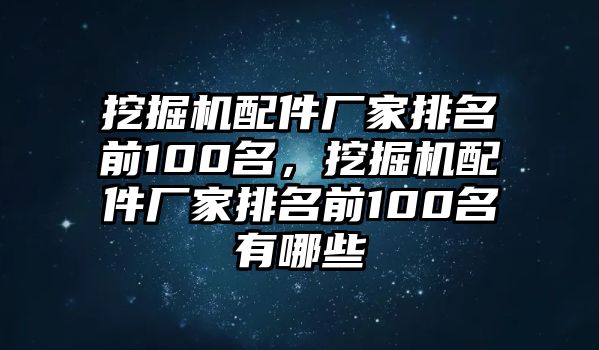 挖掘機配件廠家排名前100名，挖掘機配件廠家排名前100名有哪些