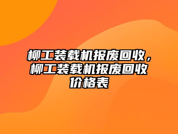 柳工裝載機(jī)報廢回收，柳工裝載機(jī)報廢回收價格表