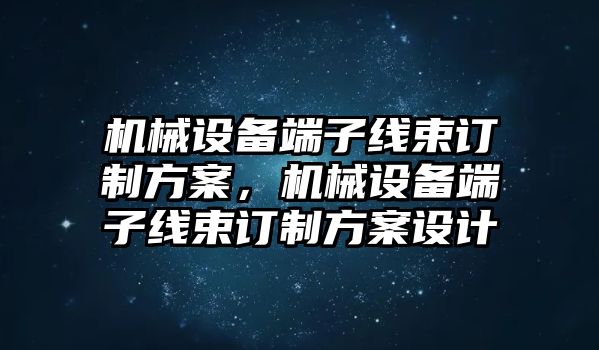 機械設備端子線束訂制方案，機械設備端子線束訂制方案設計