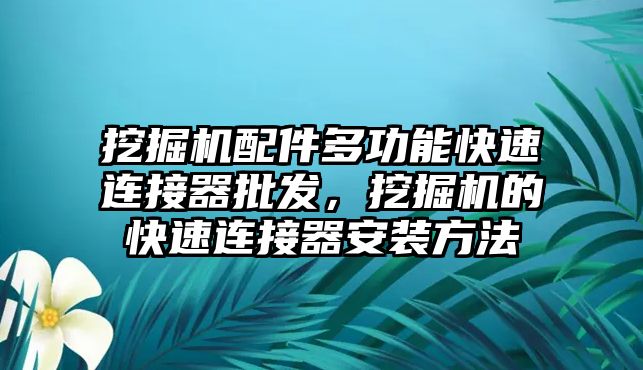 挖掘機配件多功能快速連接器批發(fā)，挖掘機的快速連接器安裝方法