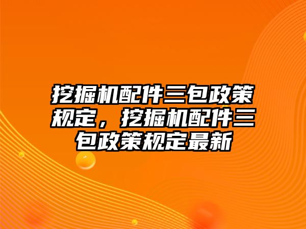 挖掘機(jī)配件三包政策規(guī)定，挖掘機(jī)配件三包政策規(guī)定最新