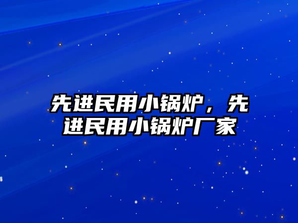 先進(jìn)民用小鍋爐，先進(jìn)民用小鍋爐廠家