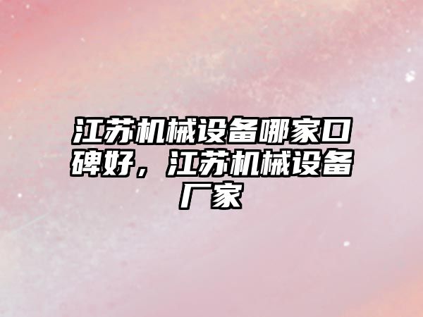 江蘇機械設(shè)備哪家口碑好，江蘇機械設(shè)備廠家