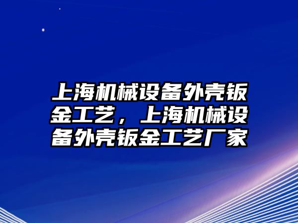 上海機械設備外殼鈑金工藝，上海機械設備外殼鈑金工藝廠家