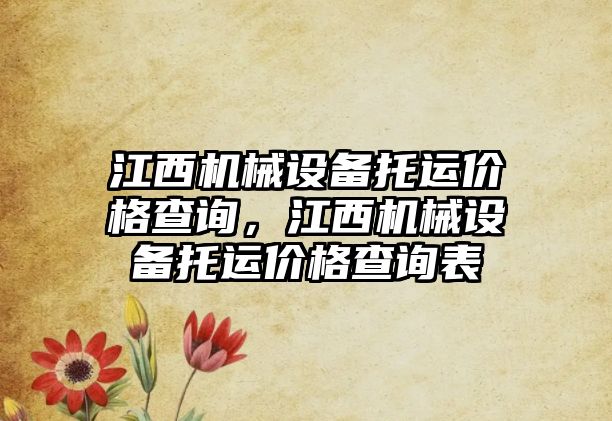 江西機械設(shè)備托運價格查詢，江西機械設(shè)備托運價格查詢表