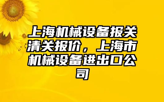 上海機械設備報關清關報價，上海市機械設備進出口公司