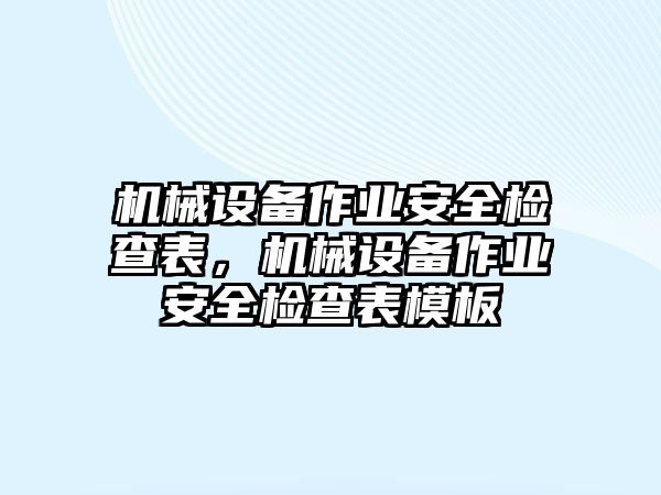 機械設(shè)備作業(yè)安全檢查表，機械設(shè)備作業(yè)安全檢查表模板