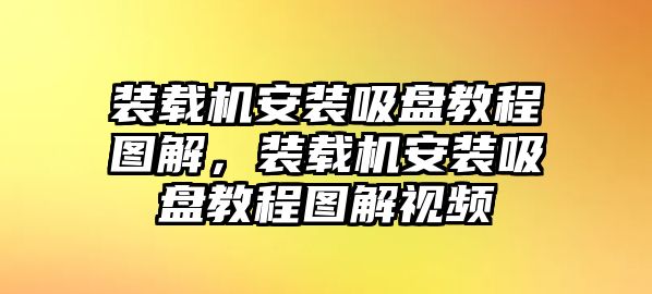 裝載機(jī)安裝吸盤教程圖解，裝載機(jī)安裝吸盤教程圖解視頻