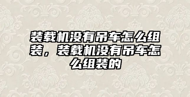 裝載機沒有吊車怎么組裝，裝載機沒有吊車怎么組裝的