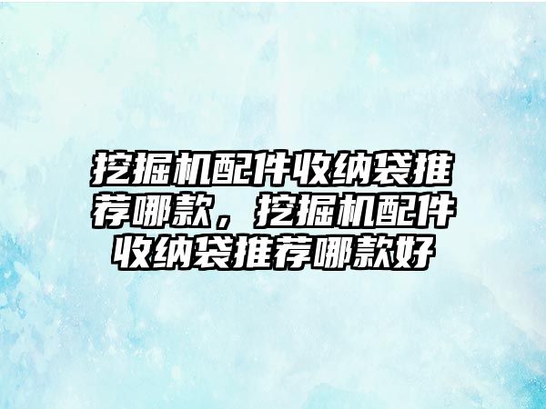 挖掘機(jī)配件收納袋推薦哪款，挖掘機(jī)配件收納袋推薦哪款好