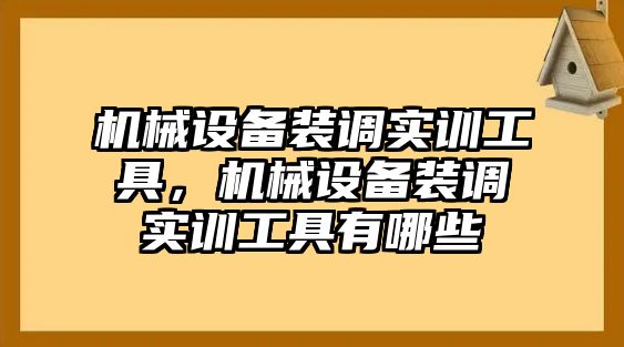 機械設(shè)備裝調(diào)實訓(xùn)工具，機械設(shè)備裝調(diào)實訓(xùn)工具有哪些