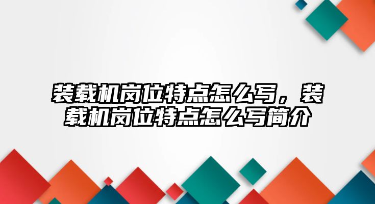 裝載機(jī)崗位特點(diǎn)怎么寫，裝載機(jī)崗位特點(diǎn)怎么寫簡介