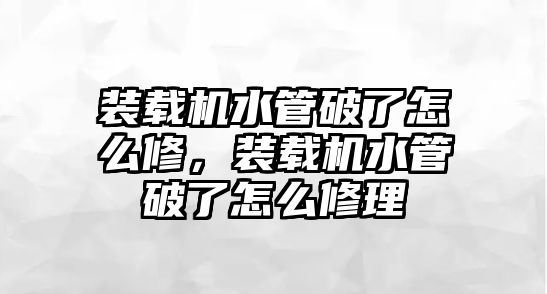 裝載機水管破了怎么修，裝載機水管破了怎么修理