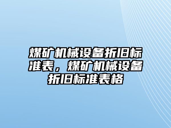 煤礦機(jī)械設(shè)備折舊標(biāo)準(zhǔn)表，煤礦機(jī)械設(shè)備折舊標(biāo)準(zhǔn)表格