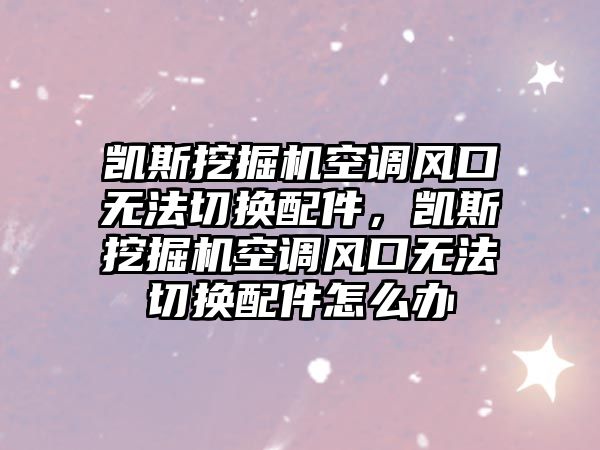 凱斯挖掘機空調風口無法切換配件，凱斯挖掘機空調風口無法切換配件怎么辦