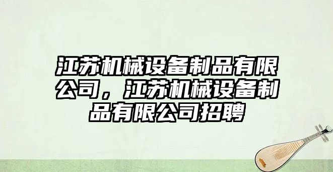 江蘇機械設備制品有限公司，江蘇機械設備制品有限公司招聘