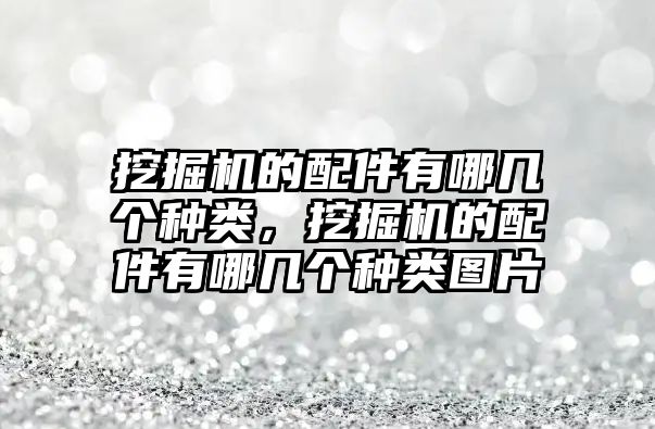 挖掘機(jī)的配件有哪幾個(gè)種類，挖掘機(jī)的配件有哪幾個(gè)種類圖片