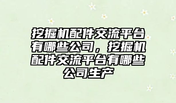 挖掘機配件交流平臺有哪些公司，挖掘機配件交流平臺有哪些公司生產(chǎn)