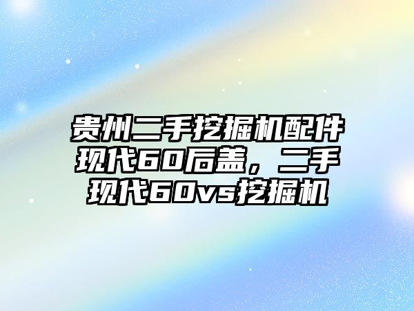 貴州二手挖掘機(jī)配件現(xiàn)代60后蓋，二手現(xiàn)代60vs挖掘機(jī)