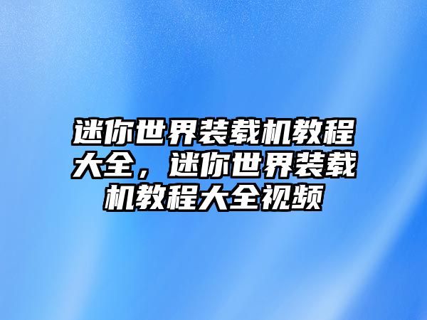 迷你世界裝載機(jī)教程大全，迷你世界裝載機(jī)教程大全視頻